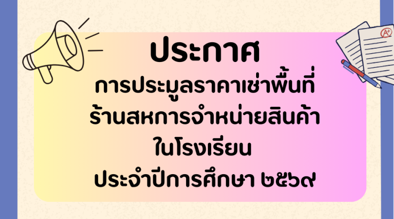 การประมูลราคาเช่าพื้นที่ร้านสหการจำหน่ายสินค้าในโรงเรียน ประจำปีการศึกษา ๒๕๖๙